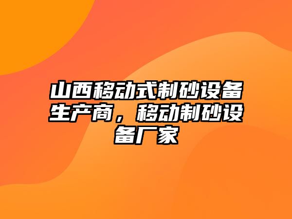 山西移動式制砂設備生產商，移動制砂設備廠家