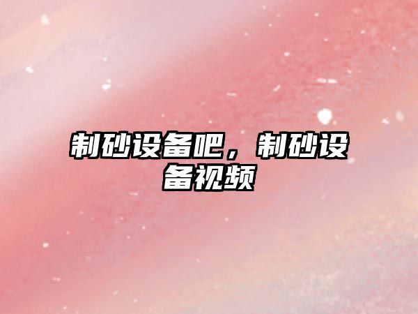 制砂設備吧，制砂設備視頻