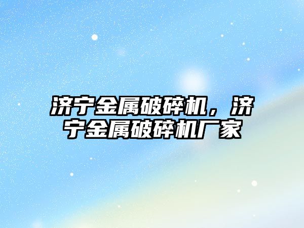 濟寧金屬破碎機，濟寧金屬破碎機廠家