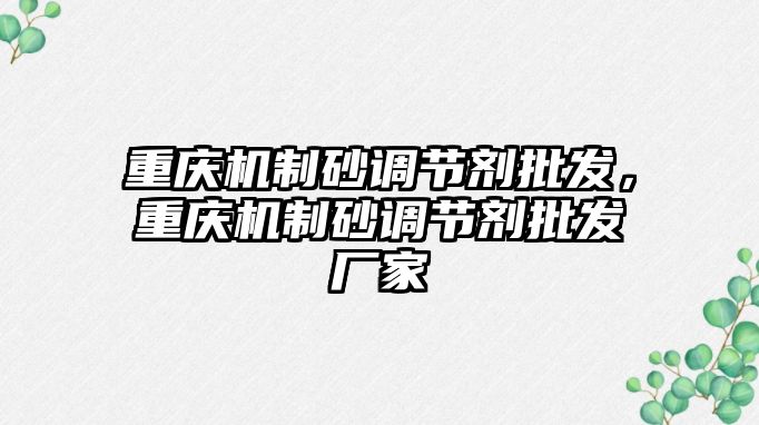 重慶機制砂調節劑批發，重慶機制砂調節劑批發廠家