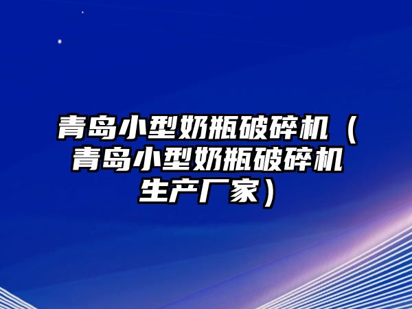 青島小型奶瓶破碎機（青島小型奶瓶破碎機生產廠家）