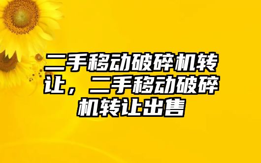 二手移動破碎機轉讓，二手移動破碎機轉讓出售