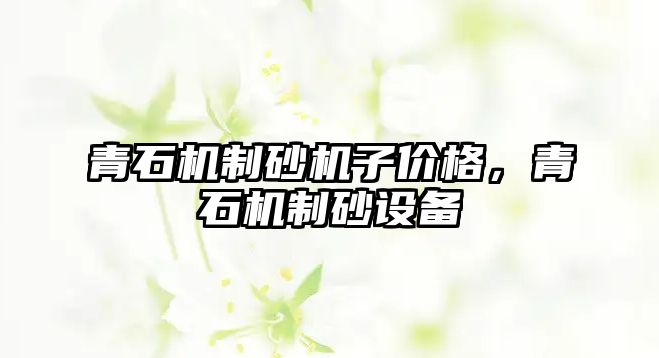 青石機制砂機子價格，青石機制砂設備