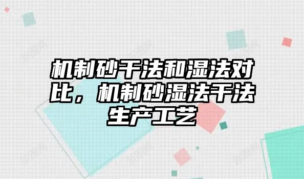 機制砂干法和濕法對比，機制砂濕法干法生產工藝