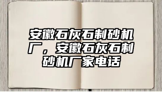 安徽石灰石制砂機廠，安徽石灰石制砂機廠家電話