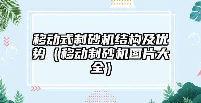 移動式制砂機結構及優勢（移動制砂機圖片大全）