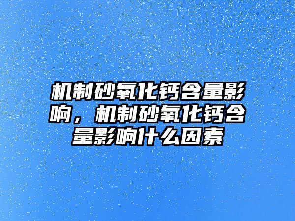 機(jī)制砂氧化鈣含量影響，機(jī)制砂氧化鈣含量影響什么因素