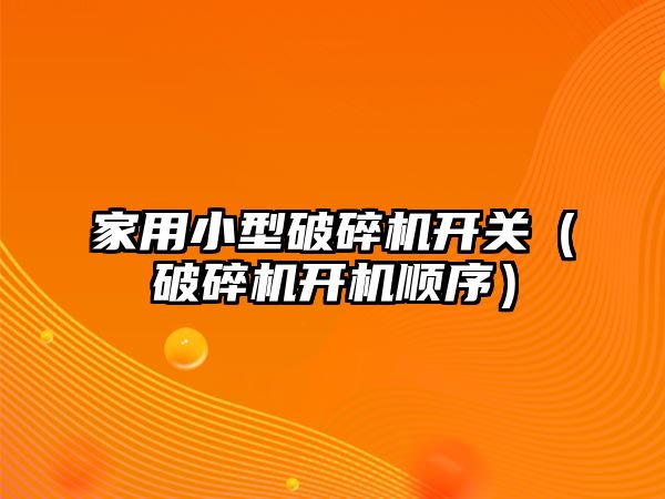 家用小型破碎機開關（破碎機開機順序）