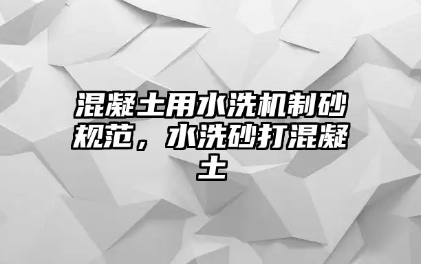 混凝土用水洗機制砂規范，水洗砂打混凝土