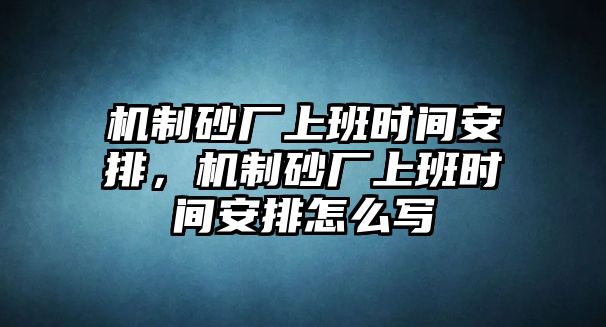 機制砂廠上班時間安排，機制砂廠上班時間安排怎么寫