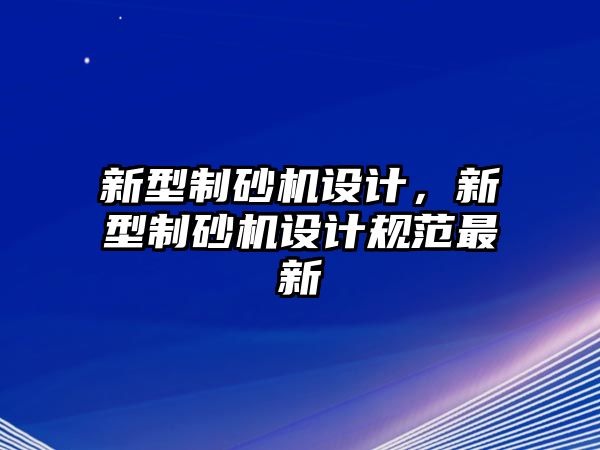 新型制砂機設計，新型制砂機設計規范最新