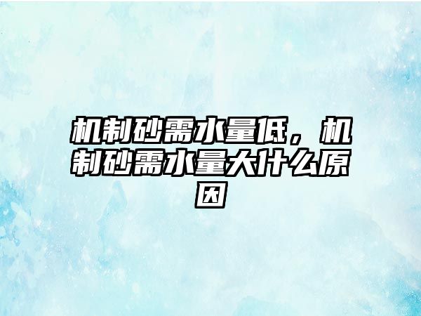 機制砂需水量低，機制砂需水量大什么原因