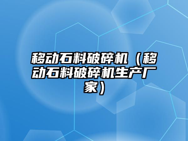 移動石料破碎機（移動石料破碎機生產廠家）