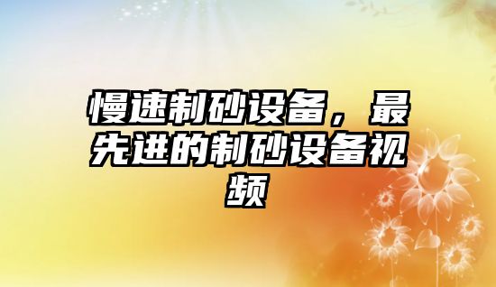 慢速制砂設備，最先進的制砂設備視頻