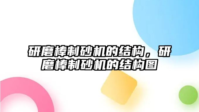 研磨棒制砂機的結構，研磨棒制砂機的結構圖