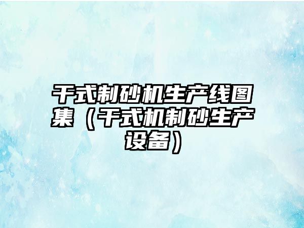 干式制砂機生產線圖集（干式機制砂生產設備）