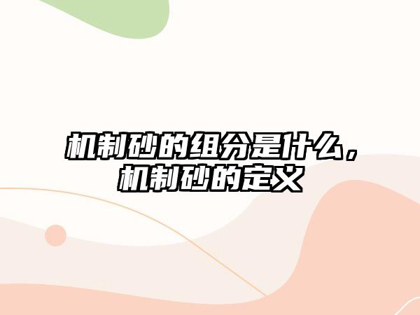 機制砂的組分是什么，機制砂的定義