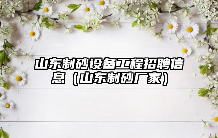 山東制砂設備工程招聘信息（山東制砂廠家）