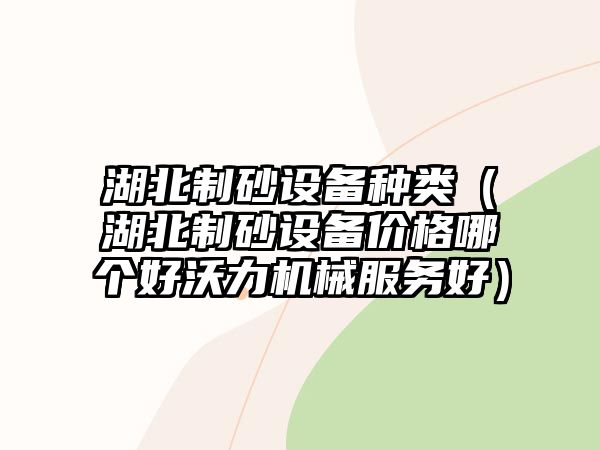 湖北制砂設備種類（湖北制砂設備價格哪個好沃力機械服務好）