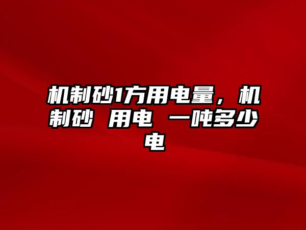 機制砂1方用電量，機制砂 用電 一噸多少電