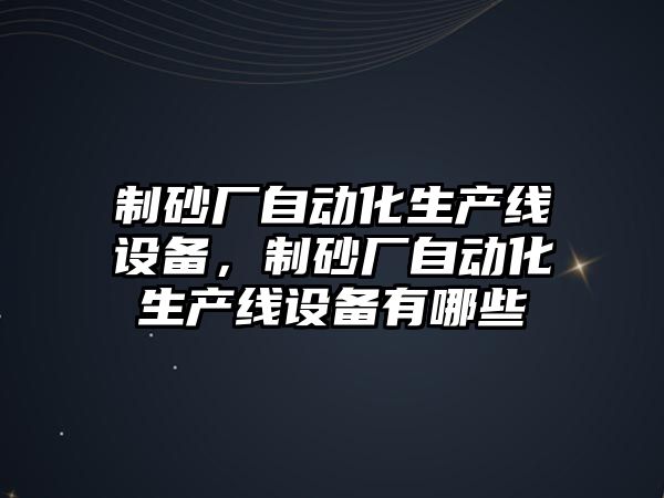 制砂廠自動化生產線設備，制砂廠自動化生產線設備有哪些