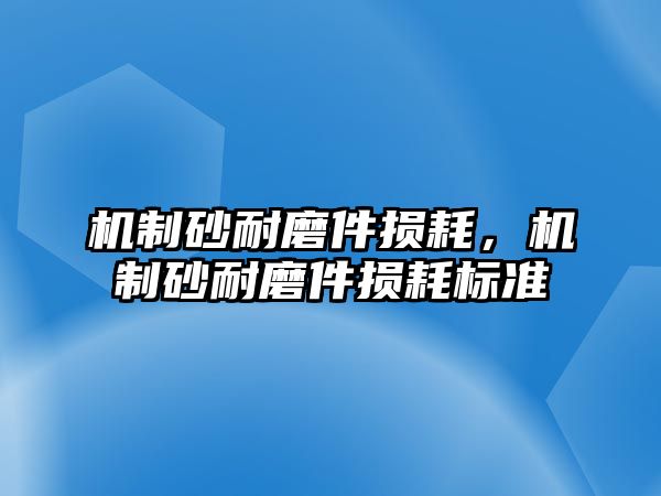 機制砂耐磨件損耗，機制砂耐磨件損耗標準