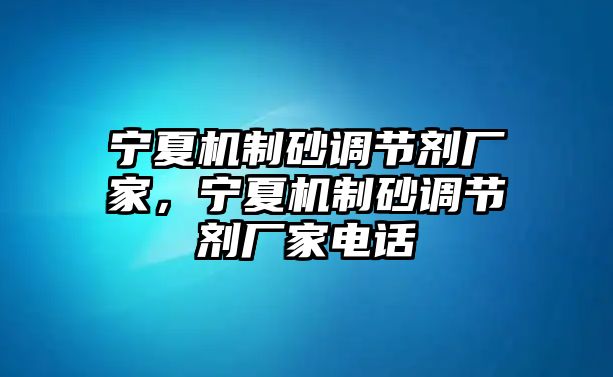 寧夏機(jī)制砂調(diào)節(jié)劑廠家，寧夏機(jī)制砂調(diào)節(jié)劑廠家電話