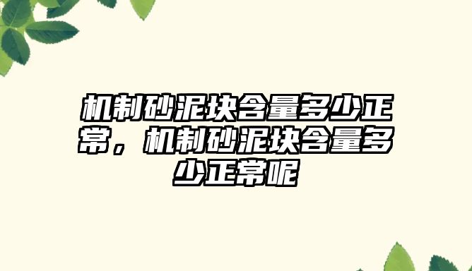 機(jī)制砂泥塊含量多少正常，機(jī)制砂泥塊含量多少正常呢