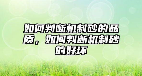 如何判斷機(jī)制砂的品質(zhì)，如何判斷機(jī)制砂的好壞