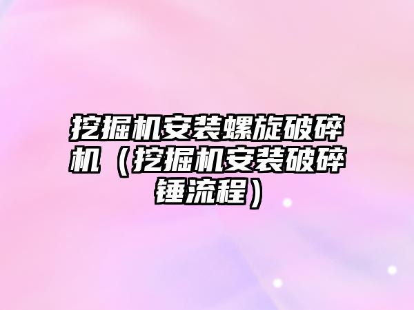 挖掘機安裝螺旋破碎機（挖掘機安裝破碎錘流程）