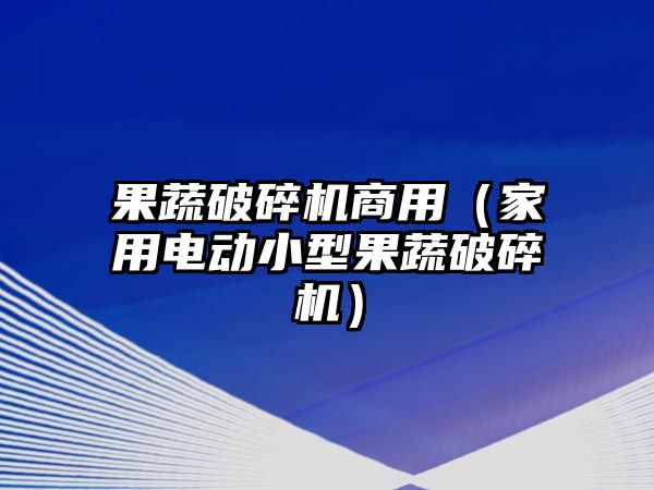 果蔬破碎機商用（家用電動小型果蔬破碎機）