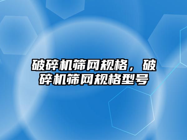 破碎機篩網規格，破碎機篩網規格型號