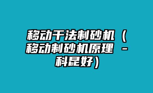 移動干法制砂機（移動制砂機原理 -科昆好）