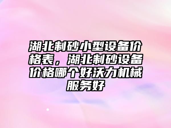 湖北制砂小型設備價格表，湖北制砂設備價格哪個好沃力機械服務好