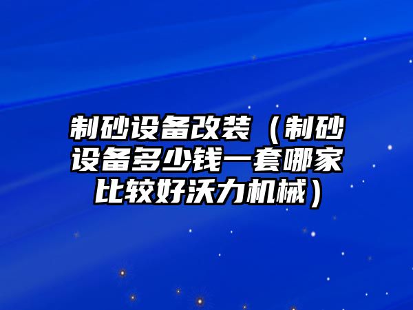 制砂設備改裝（制砂設備多少錢一套哪家比較好沃力機械）