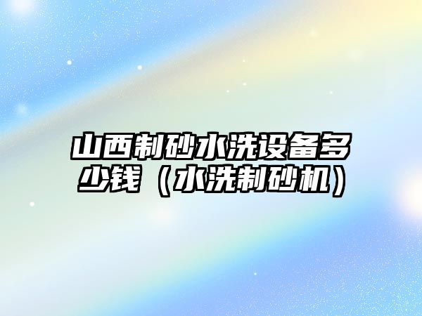 山西制砂水洗設備多少錢（水洗制砂機）