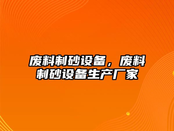 廢料制砂設備，廢料制砂設備生產廠家