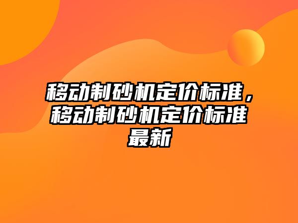 移動制砂機定價標準，移動制砂機定價標準最新