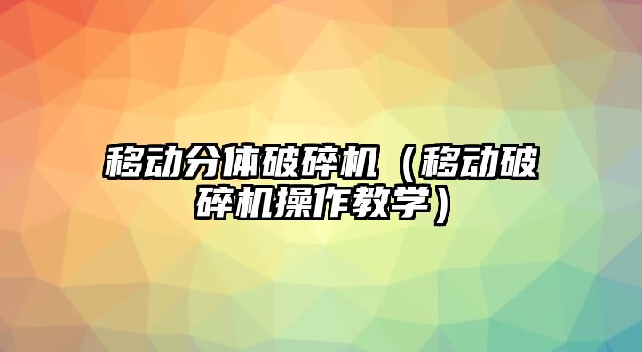 移動分體破碎機（移動破碎機操作教學）