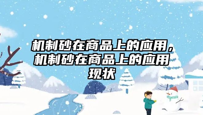 機(jī)制砂在商品上的應(yīng)用，機(jī)制砂在商品上的應(yīng)用現(xiàn)狀