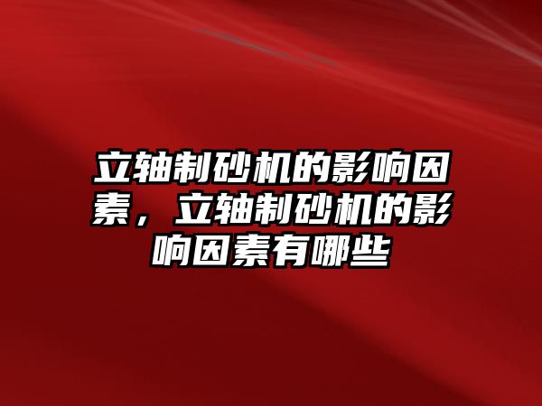 立軸制砂機的影響因素，立軸制砂機的影響因素有哪些