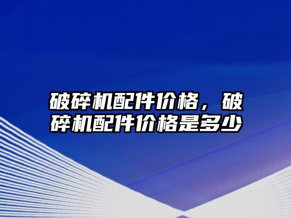 破碎機配件價格，破碎機配件價格是多少