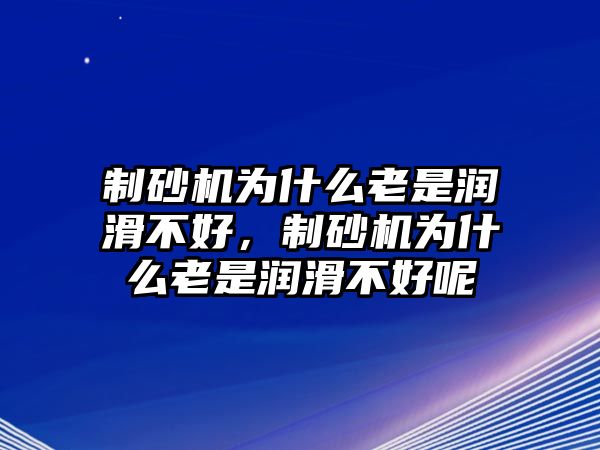 制砂機為什么老是潤滑不好，制砂機為什么老是潤滑不好呢