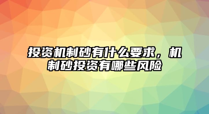 投資機制砂有什么要求，機制砂投資有哪些風險