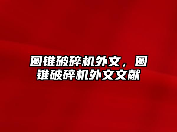 圓錐破碎機外文，圓錐破碎機外文文獻