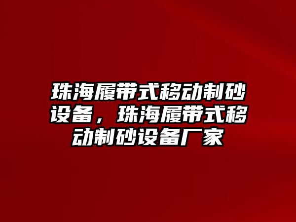 珠海履帶式移動制砂設備，珠海履帶式移動制砂設備廠家