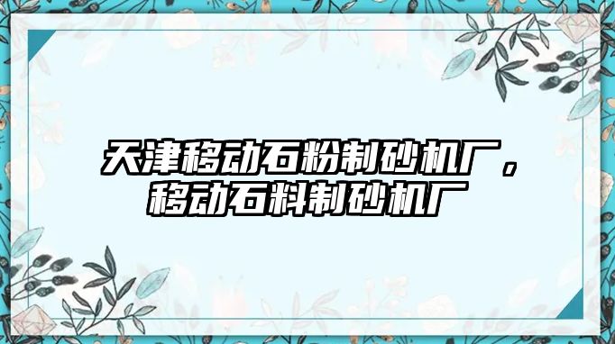 天津移動石粉制砂機廠，移動石料制砂機廠