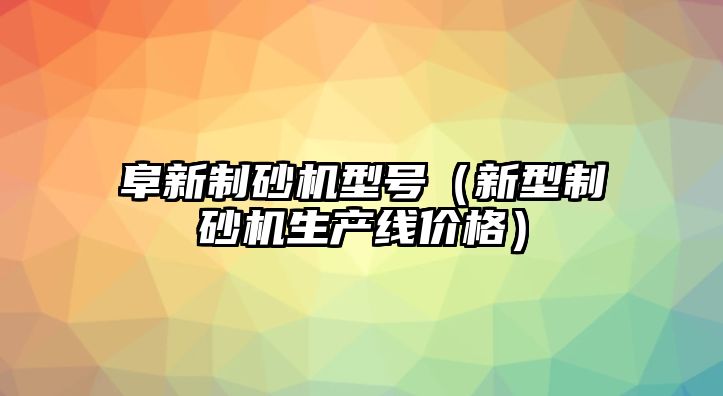 阜新制砂機型號（新型制砂機生產線價格）