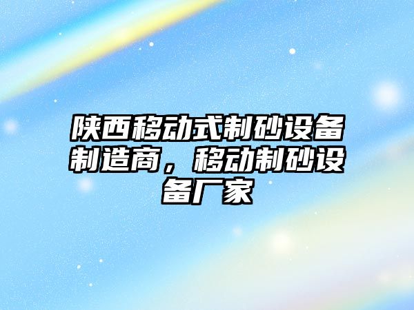 陜西移動式制砂設備制造商，移動制砂設備廠家