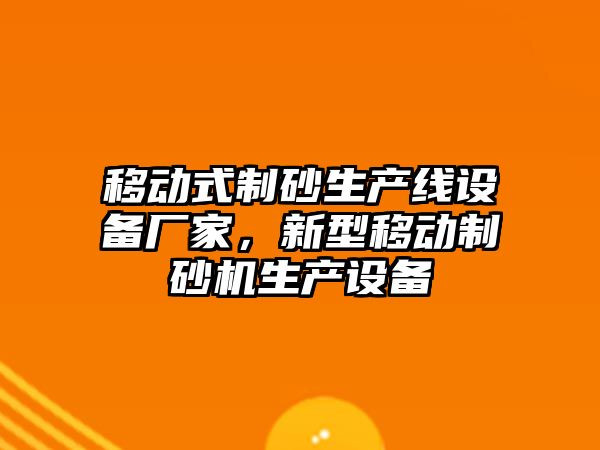 移動式制砂生產線設備廠家，新型移動制砂機生產設備